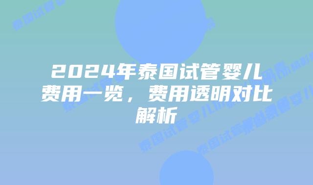 2024年泰国试管婴儿费用一览，费用透明对比解析