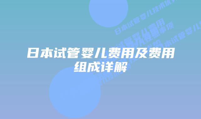 日本试管婴儿费用及费用组成详解