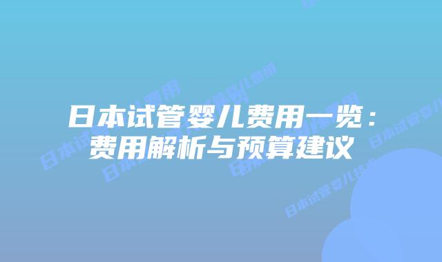 日本试管婴儿费用一览：费用解析与预算建议