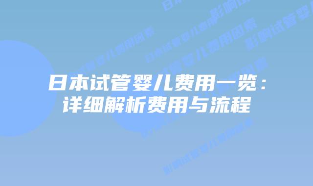 日本试管婴儿费用一览：详细解析费用与流程