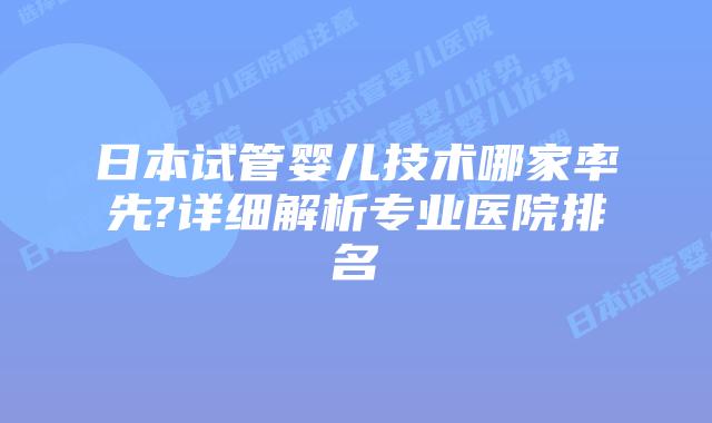 日本试管婴儿技术哪家率先?详细解析专业医院排名