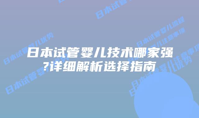 日本试管婴儿技术哪家强?详细解析选择指南