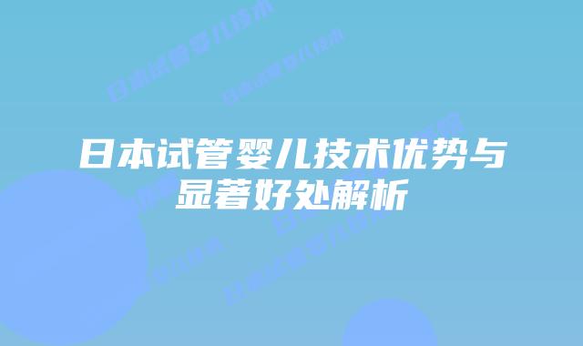 日本试管婴儿技术优势与显著好处解析