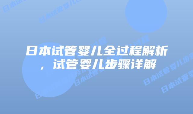 日本试管婴儿全过程解析，试管婴儿步骤详解