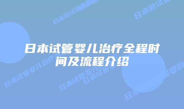 日本试管婴儿治疗全程时间及流程介绍