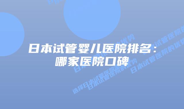 日本试管婴儿医院排名:哪家医院口碑