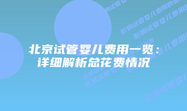 北京试管婴儿费用一览：详细解析总花费情况