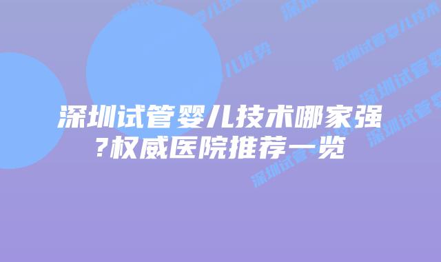 深圳试管婴儿技术哪家强?权威医院推荐一览
