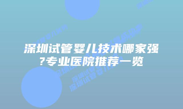 深圳试管婴儿技术哪家强?专业医院推荐一览