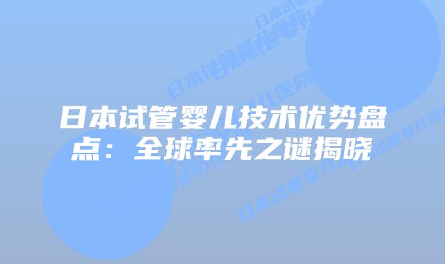 日本试管婴儿技术优势盘点：全球率先之谜揭晓