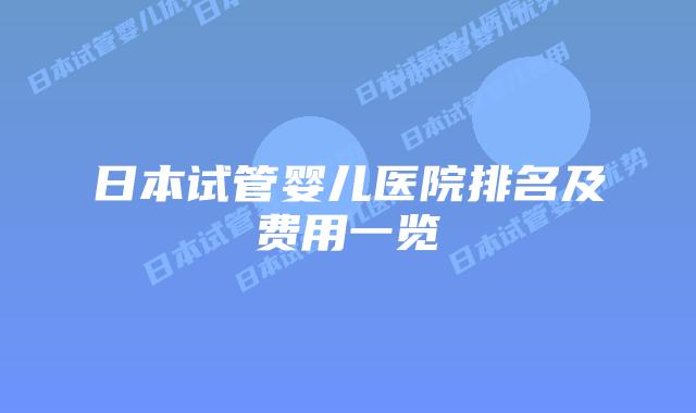 日本试管婴儿医院排名及费用一览