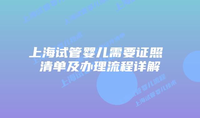 上海试管婴儿需要证照 清单及办理流程详解
