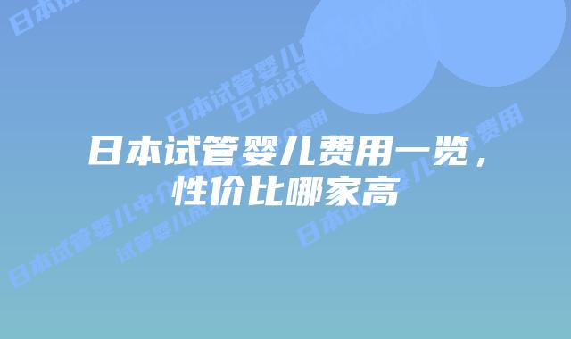 日本试管婴儿费用一览,性价比哪家高