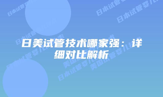 日美试管技术哪家强：详细对比解析