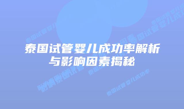 泰国试管婴儿成功率解析与影响因素揭秘