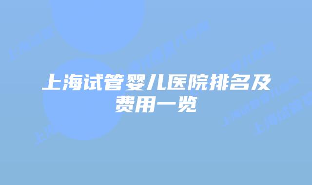 上海试管婴儿医院排名及费用一览