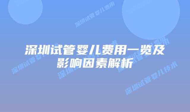 深圳试管婴儿费用一览及影响因素解析