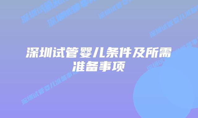 深圳试管婴儿条件及所需准备事项