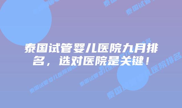 泰国试管婴儿医院九月排名，选对医院是关键！