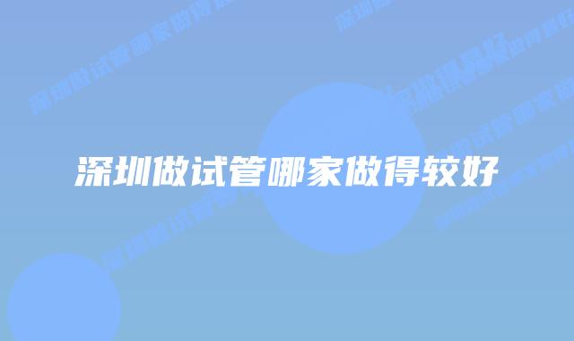 深圳做试管哪家做得较好