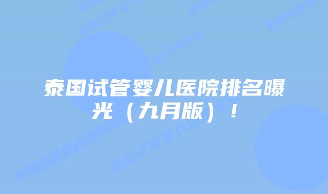 泰国试管婴儿医院排名曝光（九月版）！