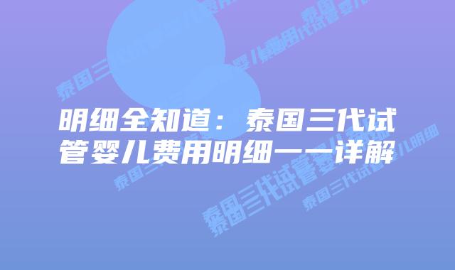 明细全知道：泰国三代试管婴儿费用明细一一详解