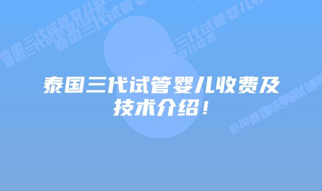 泰国三代试管婴儿收费及技术介绍!