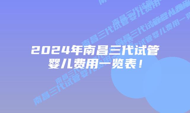2024年南昌三代试管婴儿费用一览表!