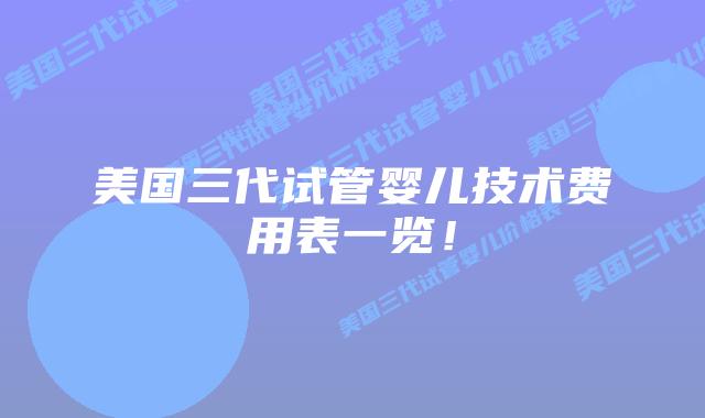 美国三代试管婴儿技术费用表一览!