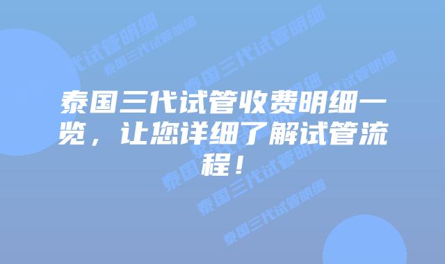 泰国三代试管收费明细一览，让您详细了解试管流程！