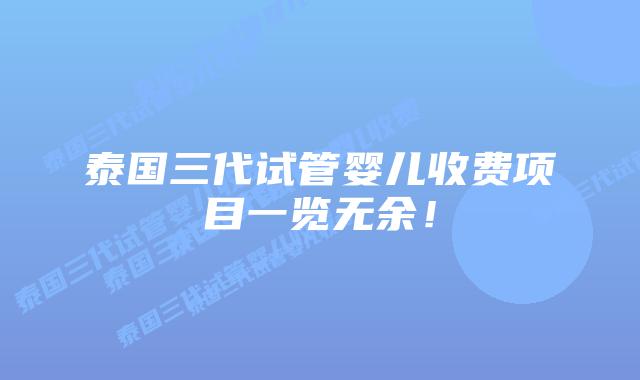 泰国三代试管婴儿收费项目一览无余！