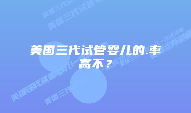 美国三代试管婴儿的.率高不?