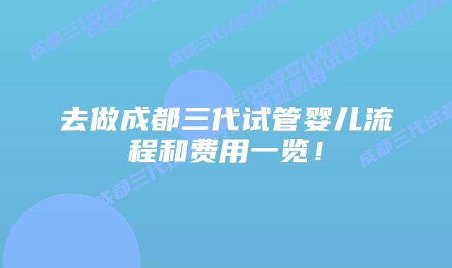 去做成都三代试管婴儿流程和费用一览！