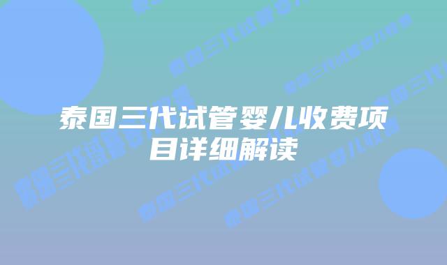 泰国三代试管婴儿收费项目详细解读