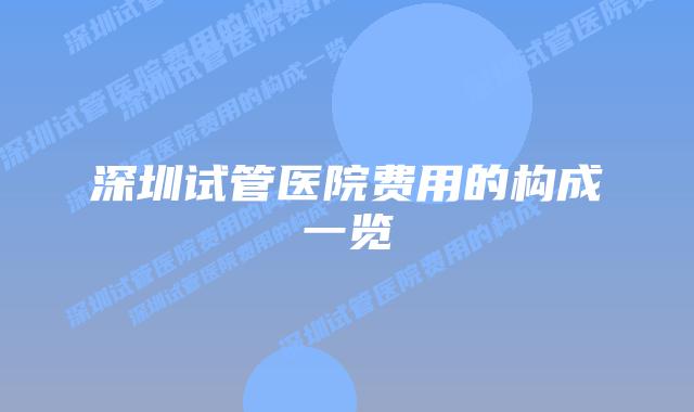 深圳试管医院费用的构成一览