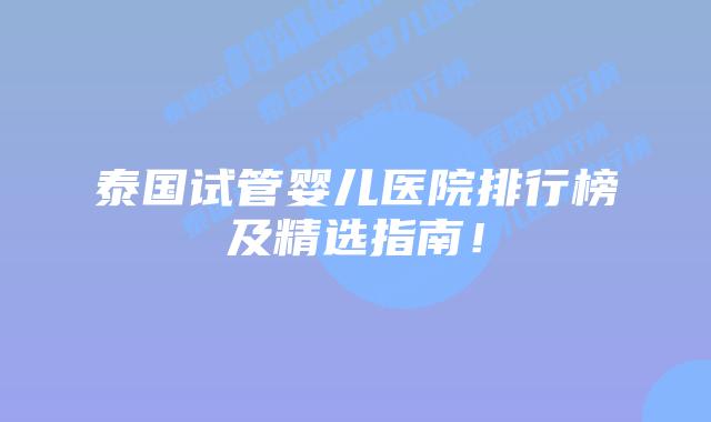 泰国试管婴儿医院排行榜及精选指南!