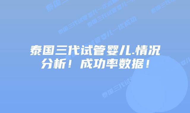 泰国三代试管婴儿.情况分析!成功率数据!