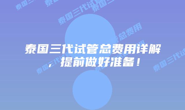 泰国三代试管总费用详解，提前做好准备！