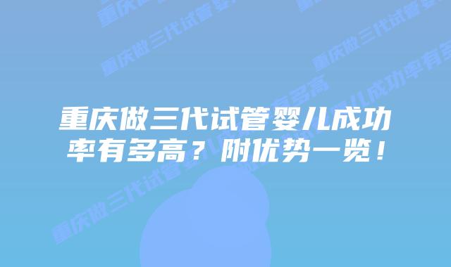 重庆做三代试管婴儿成功率有多高?附优势一览!