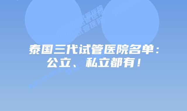 泰国三代试管医院名单：公立、私立都有！