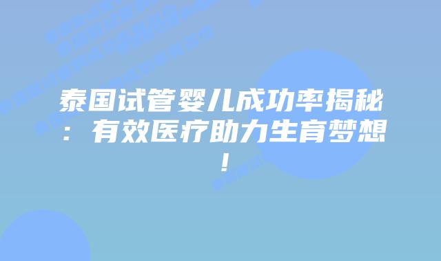 泰国试管婴儿成功率揭秘:有效医疗助力生育梦想!