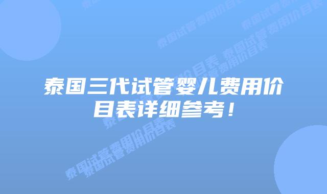 泰国三代试管婴儿费用价目表详细参考!