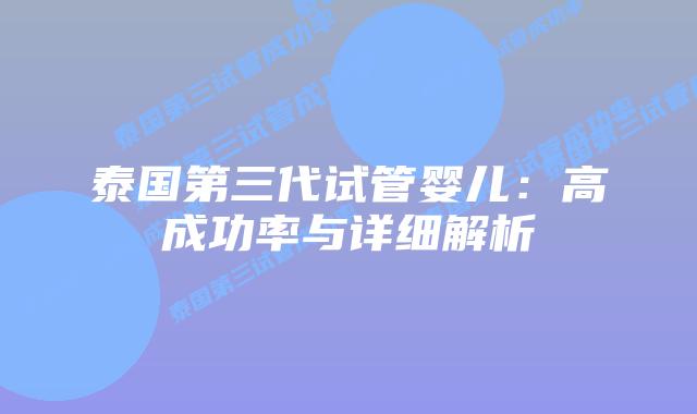 泰国第三代试管婴儿:高成功率与详细解析