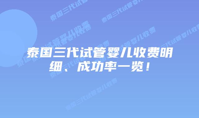 泰国三代试管婴儿收费明细、成功率一览！