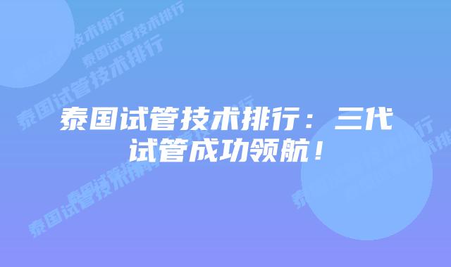 泰国试管技术排行:三代试管成功领航!