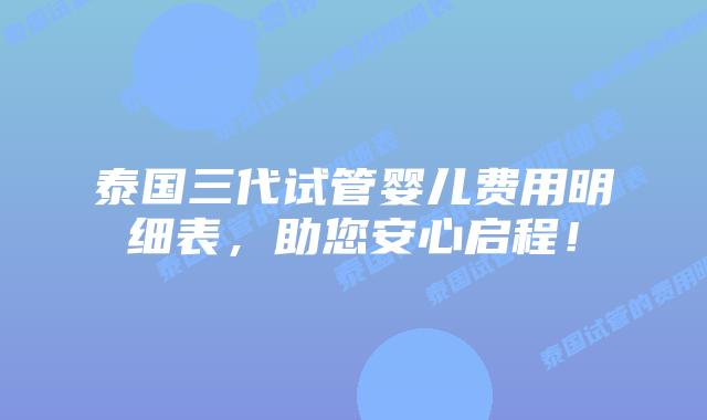 泰国三代试管婴儿费用明细表，助您安心启程！