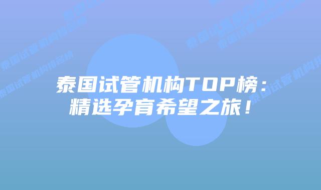 泰国试管机构TOP榜:精选孕育希望之旅!