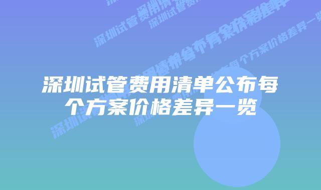深圳试管费用清单公布每个方案价格差异一览