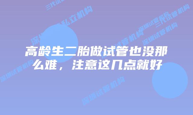 高龄生二胎做试管也没那么难，注意这几点就好