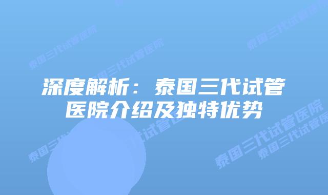 深度解析：泰国三代试管医院介绍及独特优势